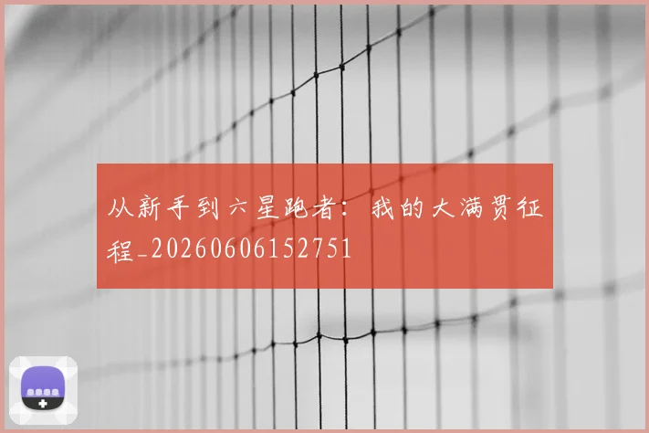 从新手到六星跑者：我的大满贯征程_20260606152751