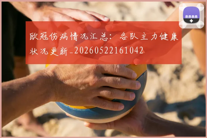 欧冠伤病情况汇总:各队主力健康状况更新_20260522161042