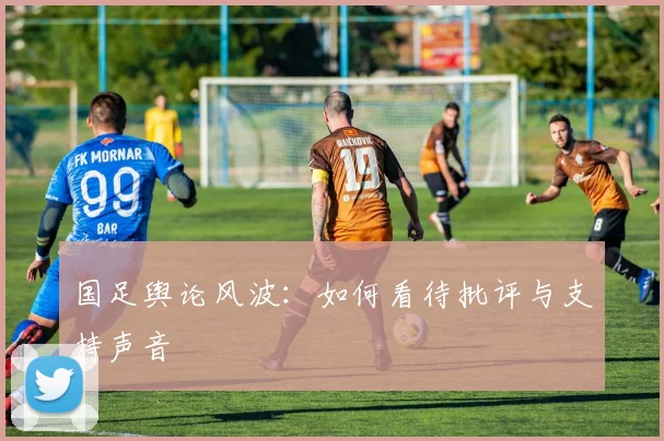 国足舆论风波：如何看待批评与支持声音