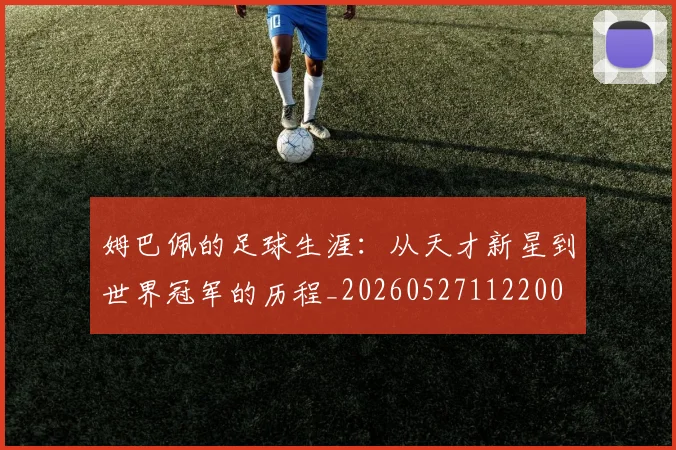 姆巴佩的足球生涯：从天才新星到世界冠军的历程_20260527112200