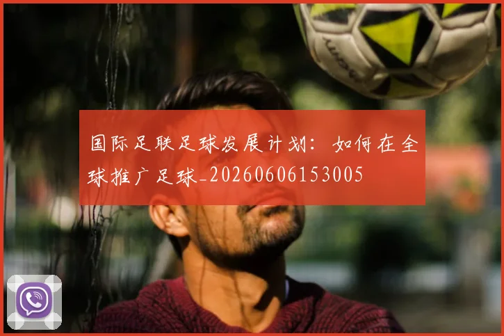 国际足联足球发展计划：如何在全球推广足球_20260606153005