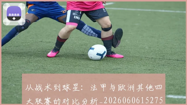从战术到球星：法甲与欧洲其他四大联赛的对比分析_20260606152751