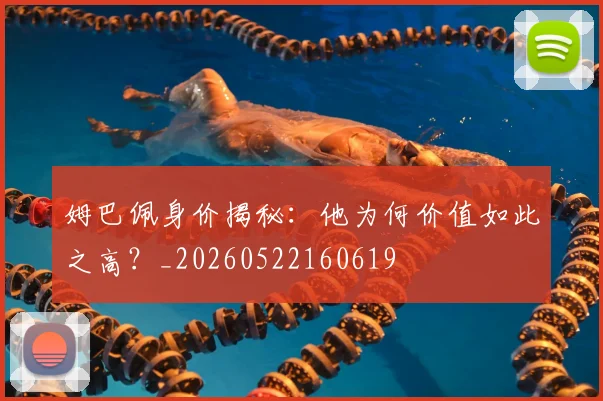 姆巴佩身价揭秘：他为何价值如此之高？_20260522160619