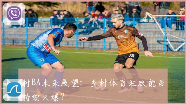 村BA未来展望:乡村体育狂欢能否持续火爆?