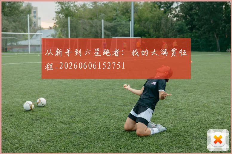从新手到六星跑者:我的大满贯征程_20260606152751