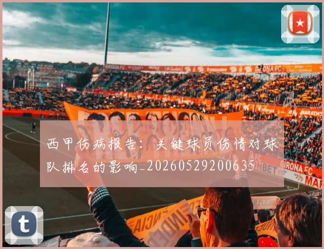 西甲伤病报告:关键球员伤情对球队排名的影响_20260529200635