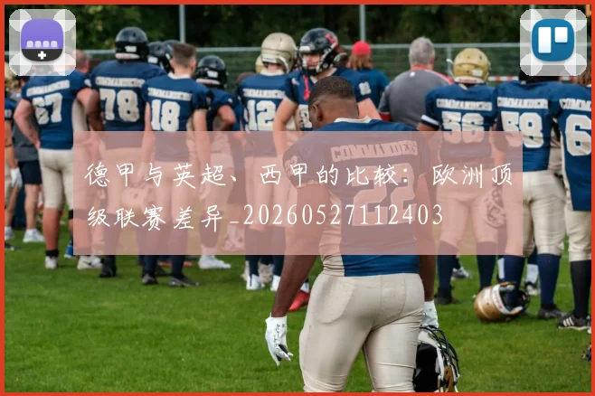 德甲与英超、西甲的比较:欧洲顶级联赛差异_20260527112403