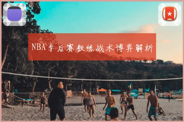 NBA季后赛教练战术博弈解析