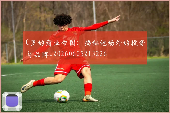 C罗的商业帝国：揭秘他场外的投资与品牌_20260605213226