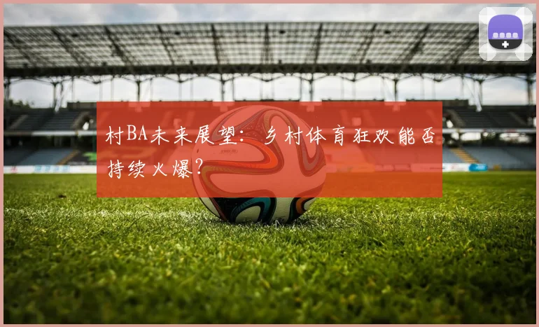 村BA未来展望：乡村体育狂欢能否持续火爆？