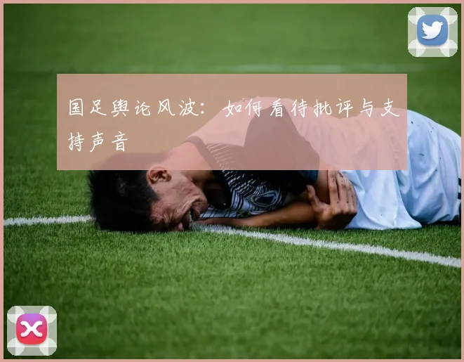 国足舆论风波:如何看待批评与支持声音