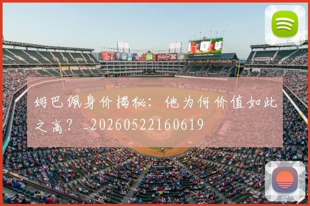 姆巴佩身价揭秘：他为何价值如此之高？_20260522160619