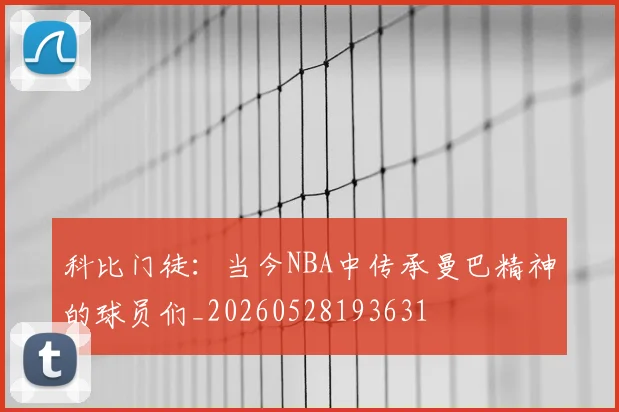 科比门徒:当今NBA中传承曼巴精神的球员们_20260528193631