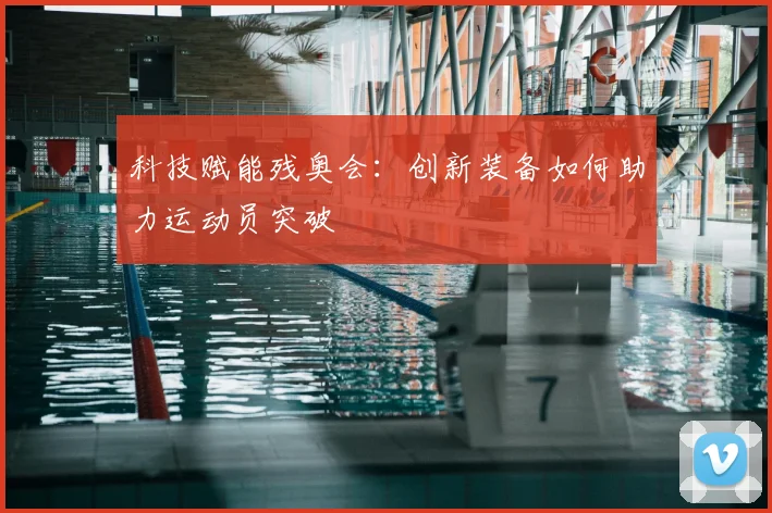 科技赋能残奥会:创新装备如何助力运动员突破
