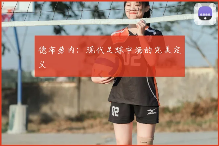 德布劳内:现代足球中场的完美定义