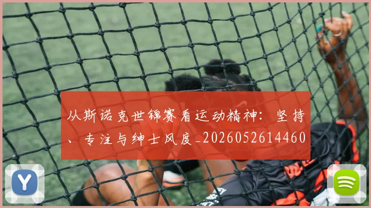 从斯诺克世锦赛看运动精神：坚持、专注与绅士风度_20260526144607