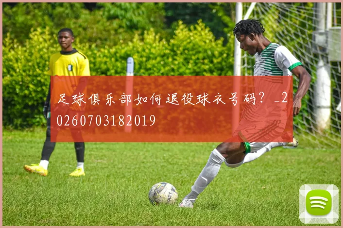 足球俱乐部如何退役球衣号码?_20260703182019