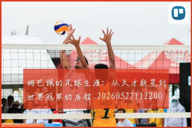 姆巴佩的足球生涯:从天才新星到世界冠军的历程_20260527112200