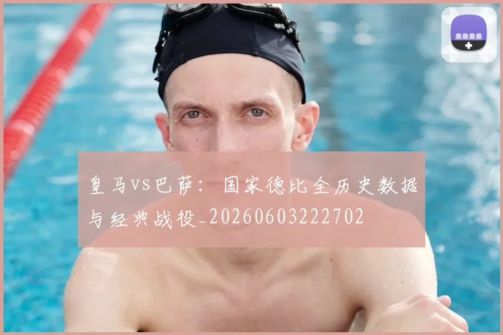 皇马vs巴萨:国家德比全历史数据与经典战役_20260603222702